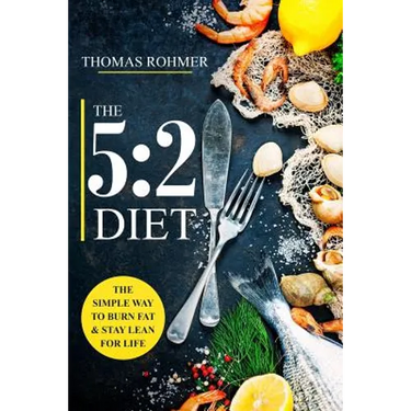 The 5: 2 Diet: The Simple Way to Burn Fat & Stay Lean for Life-Includes 50 Low-Calorie and High Protein Recipes!
