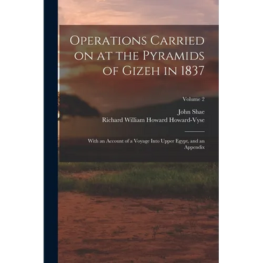 Operations Carried on at the Pyramids of Gizeh in 1837: With an Account of a Voyage Into Upper Egypt, and an Appendix; Volume 2