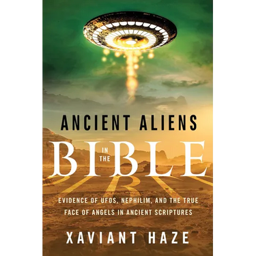 Ancient Aliens in the Bible: Evidence of Ufos, Nephilim, and the True Face of Angels in Ancient Scriptures