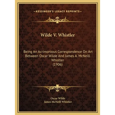 Wilde V. Whistler: Being An Acrimonious Correspondence On Art Between Oscar Wilde And James A. McNeill Whistler (1906)