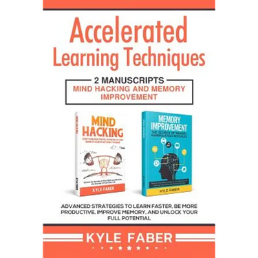 Accelerated Learning Techniques: 2 Manuscripts - Mind Hacking and Memory Improvement: Advanced Strategies to Learn Faster, Be More Productive, Improve