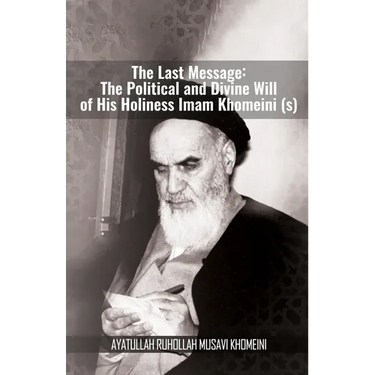 The Last Message: The Political and Divine Will of His Holiness Imam Khomeini (s)