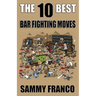 The 10 Best Bar Fighting Moves: Down and Dirty Fighting Techniques to Save Your Ass When Things Get Ugly