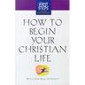 How to Begin Your Christian Life: First Steps for the New Christian