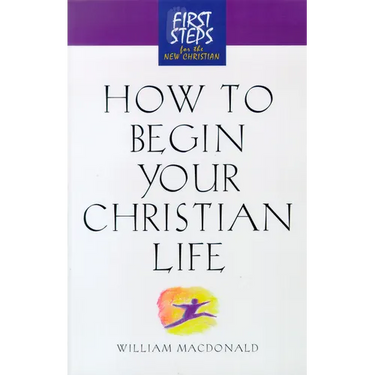 How to Begin Your Christian Life: First Steps for the New Christian
