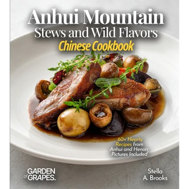 Anhui Mountain Stews and Wild Flavors, Chinese Cookbook: 60+ Hearty Recipes from Anhui and Henan, Pictures Included