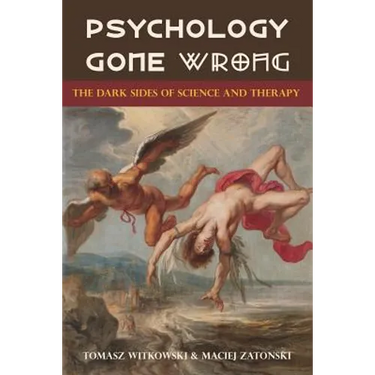 Psychology Gone Wrong: The Dark Sides of Science and Therapy