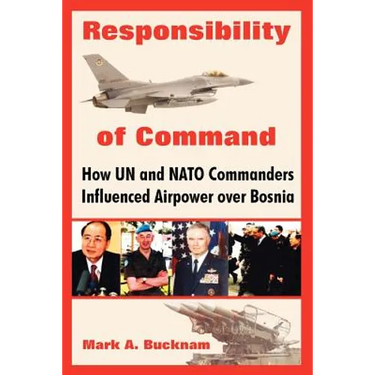Responsibility of Command: How Un and NATO Commanders Influenced Airpower Over Bosnia