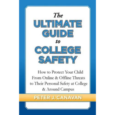 The Ultimate Guide to College Safety: How to Protect Your Child From Online & Offline Threats to Their Personal Safety at College & Around Campus