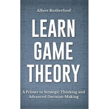Learn Game Theory: A Primer to Strategic Thinking and Advanced Decision-Making.
