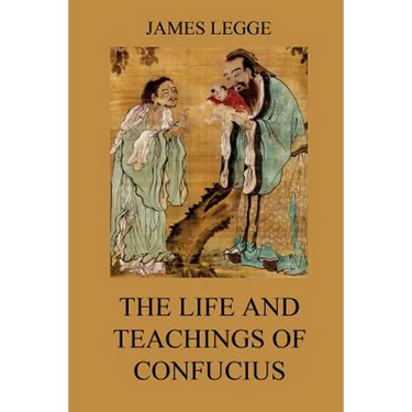 The Life and Teachings of Confucius: The Chinese Classics, Vol. 1: Analects, Great Learning, Doctrine of the Mean