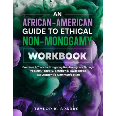 An African-American Guide To Ethical Non-Monogamy Workbook: Exercises & Tools for Navigating Non-Monogamy Through Radical Honesty, Emotional Awareness