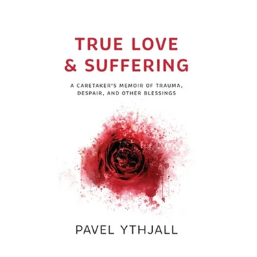 True Love and Suffering: A Caretaker's Memoir of Trauma, Despair, and Other Blessings