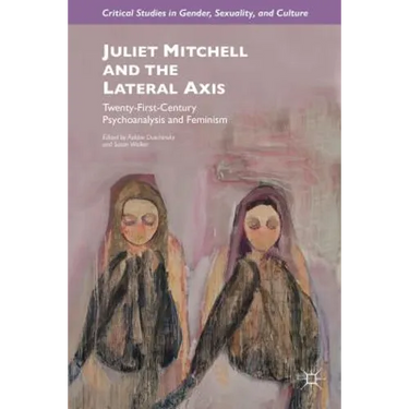 Juliet Mitchell and the Lateral Axis: Twenty-First-Century Psychoanalysis and Feminism