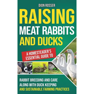 Raising Meat Rabbits and Ducks: A Homesteader's Essential Guide to Rabbit Breeding and Care Along With Duck Keeping and Sustainable Farming Practices