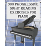300 Progressive Sight Reading Exercises for Piano