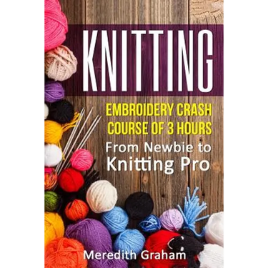 Knitting: Embroidery Crash Course of 3 Hours - From Newbie to Knitting Pro! Images and Mini-Projects Inside