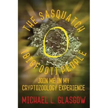 The Sasquatch (Bigfoot) People: Join Me In My Cryptozoology Experience