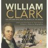 William Clark: The Explorer Who Won the Hearts of the Indians Lewis and Clark Book for Kids Grade 5 Children's Historical Biographies