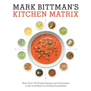 Mark Bittman's Kitchen Matrix: More Than 700 Simple Recipes and Techniques to Mix and Match for Endless Possibilities: A Cookbook