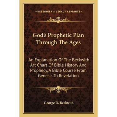 God's Prophetic Plan Through The Ages: An Explanation Of The Beckwith Art Chart Of Bible History And Prophecy, A Bible Course From Genesis To Revelati
