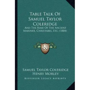 Table Talk Of Samuel Taylor Coleridge: And The Rime Of The Ancient Mariner, Christabel, Etc. (1884)