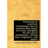 Field book of practical mineralogy; how to examine and report on mines. Designed for the use of pros