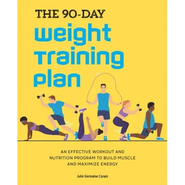 The 90-Day Weight Training Plan: An Effective Workout and Nutrition Program to Build Muscle and Maximize Energy