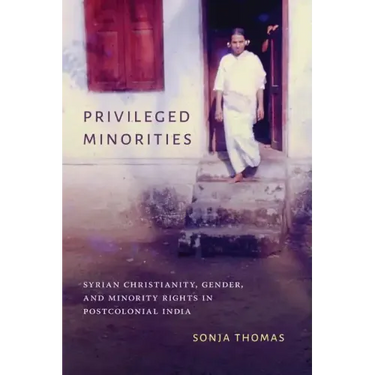 Privileged Minorities: Syrian Christianity, Gender, and Minority Rights in Postcolonial India