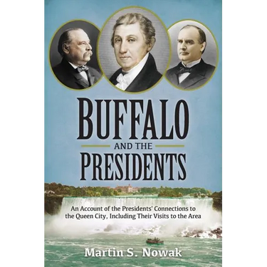 Buffalo and the Presidents: An Account of the American Presidents' Connections to the Queen City, Including their Visits to the Area