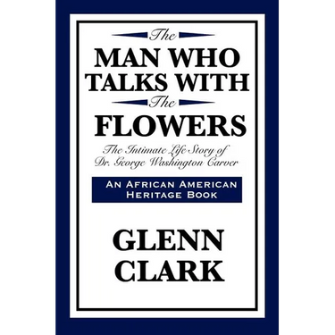 The Man Who Talks with the Flowers: The Intimate Life Story of Dr. George Washington Carver