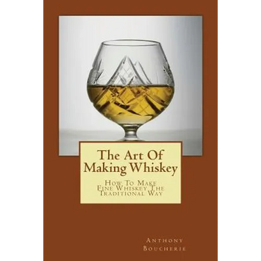 The Art Of Making Whiskey: How To Make Fine Whiskey The Traditional Way