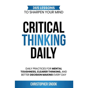 Critical Thinking Daily: 365 Lessons to Sharpen Your Mind Daily Practices for Mental Toughness, Clearer Thinking, and Better Decision Making Every Day