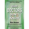 What Doctors Don't Know: The Secret to Health and the Truth about Disease