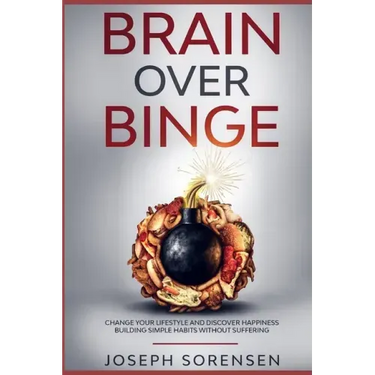 Brain Over Binge: Change your lifestyle and discover happiness building simple habits without suffering