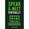 Speak & Meet Virtually: Go from Zoom Fatigue, Online Meeting Boredom, and Impersonal Presentations to Engaging, Efficient, and Empowering Web Conferen