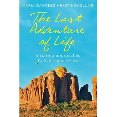 The Last Adventure of Life: Inspiring Approaches to Living and Dying