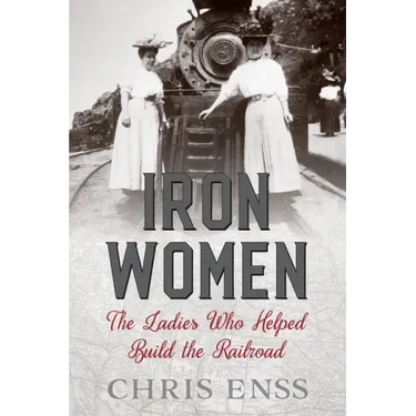 Iron Women: The Ladies Who Helped Build the Railroad