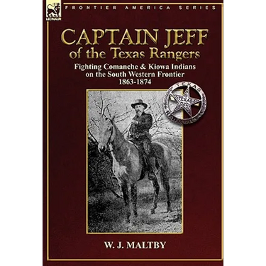 Captain Jeff of the Texas Rangers: Fighting Comanche & Kiowa Indians on the South Western Frontier 1863-1874