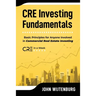 CRE Investing Fundamentals: Basic Principles for Anyone Involved in Commercial Real Estate Investing