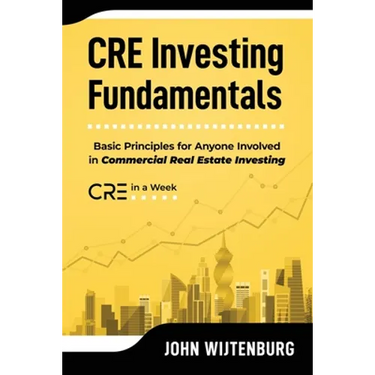 CRE Investing Fundamentals: Basic Principles for Anyone Involved in Commercial Real Estate Investing