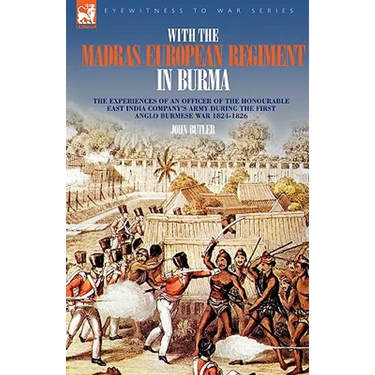With the Madras European Regiment in Burma - The experiences of an Officer of the Honourable East India Company's Army during the first Anglo-Burmese