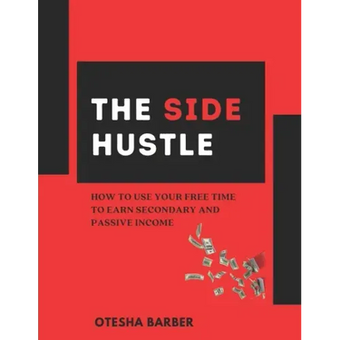 The Side Hustle: How to Use Your Free Time to Earn Secondary and Passive Income