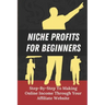 Niche Profits For Beginners: Step-By-Step To Making Online Income Through Your Affiliate Website: How To Dig Deeper On A Niche