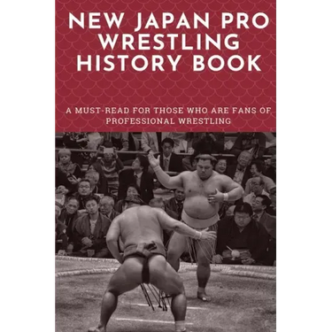 New Japan Pro Wrestling History Book: A Must-Read For Those Who Are Fans Of Professional Wrestling: Professional Wrestling Book