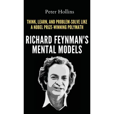 Richard Feynman's Mental Models: How to Think, Learn, and Problem-Solve Like a Nobel Prize-Winning Polymath