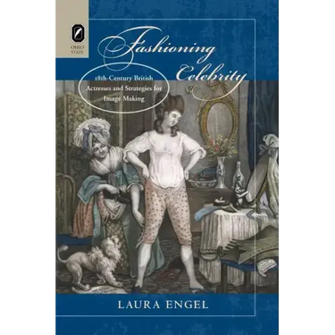 Fashioning Celebrity: Eighteenth-Century British Actresses and Strategies for Image Making