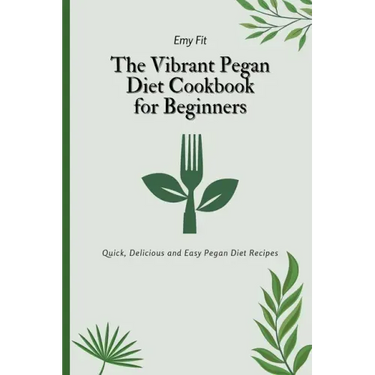 The Vibrant Pegan Diet Cookbook for Beginners: Quick, Delicious and Easy Pegan Diet Recipes