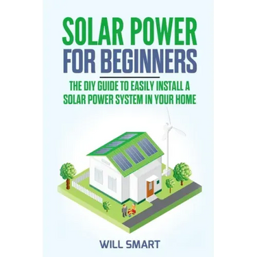 Solar Power for Beginners: The DIY Guide to Easily Install a Solar Power System in Your Home