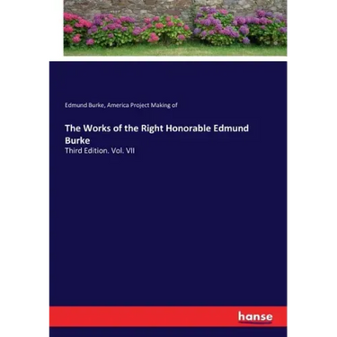 The Works of the Right Honorable Edmund Burke: Third Edition. Vol. VII